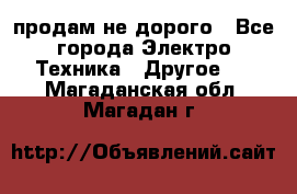  продам не дорого - Все города Электро-Техника » Другое   . Магаданская обл.,Магадан г.